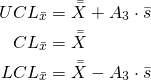 \begin{align*} UCL_{\bar{x}}&=\bar{\bar{X}}+A_{3} \cdot \bar{s}\\ CL_{\bar{x}}&=\bar{\bar{X}}\\ LCL_{\bar{x}}&=\bar{\bar{X}}-A_{3} \cdot \bar{s}\\ \end{align*}